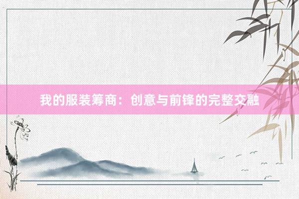 我的服装筹商：创意与前锋的完整交融