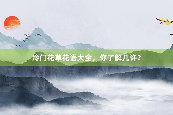 冷门花草花语大全，你了解几许？