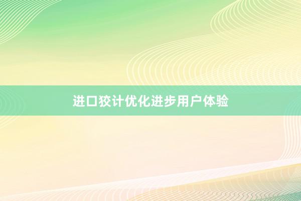 进口狡计优化进步用户体验